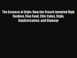Read The Essence of Style: How the French Invented High Fashion Fine Food Chic Cafes Style