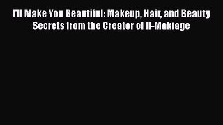 [PDF Download] I'll Make You Beautiful: Makeup Hair and Beauty Secrets from the Creator of