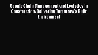 [PDF Download] Supply Chain Management and Logistics in Construction: Delivering Tomorrow's