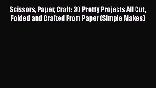 [PDF Download] Scissors Paper Craft: 30 Pretty Projects All Cut Folded and Crafted From Paper
