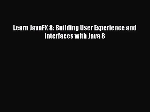 [PDF Download] Learn JavaFX 8: Building User Experience and Interfaces with Java 8 [Download]