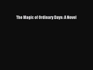 [PDF Download] The Magic of Ordinary Days: A Novel [Download] Online