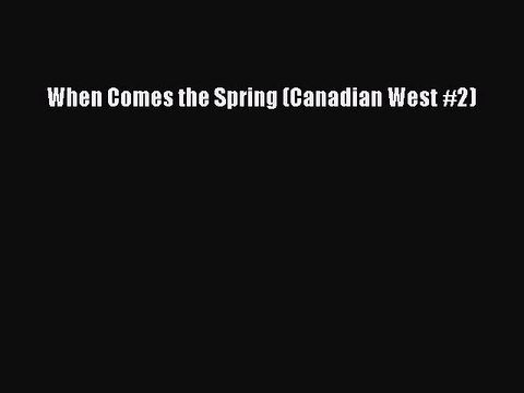 [PDF Download] When Comes the Spring (Canadian West #2) [Download] Online