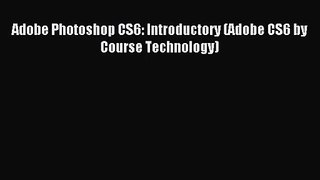 [PDF Download] Adobe Photoshop CS6: Introductory (Adobe CS6 by Course Technology) [Download]