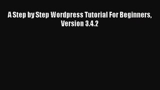 [PDF Download] A Step by Step Wordpress Tutorial For Beginners Version 3.4.2 [Read] Online