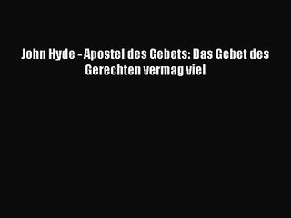 [PDF Download] John Hyde - Apostel des Gebets: Das Gebet des Gerechten vermag viel [PDF] Online