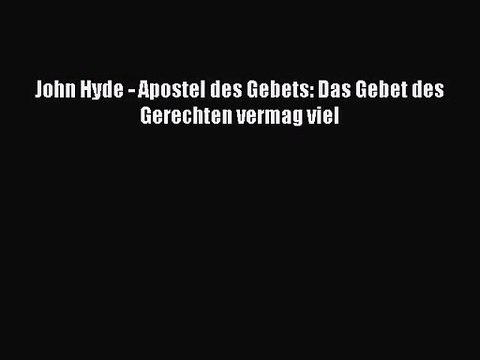 [PDF Download] John Hyde - Apostel des Gebets: Das Gebet des Gerechten vermag viel [PDF] Online