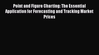 Read Point and Figure Charting: The Essential Application for Forecasting and Tracking Market