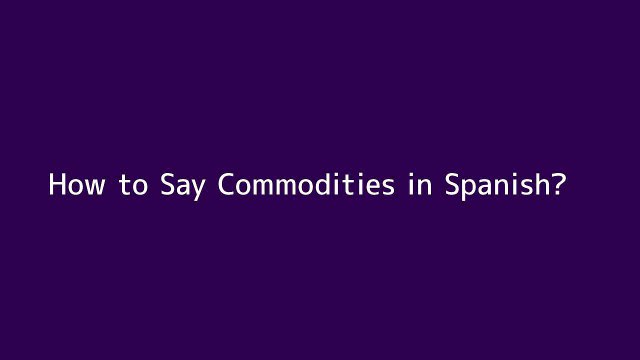 How to say Commodities in Spanish