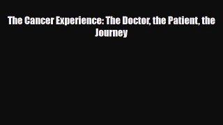 PDF Download The Cancer Experience: The Doctor the Patient the Journey Read Online