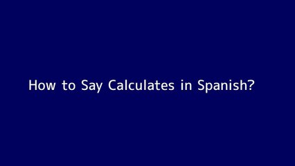 How to say Calculates in Spanish