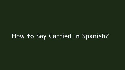 How to say Carried in Spanish