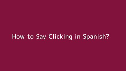 How to say Clicking in Spanish