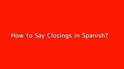 How to say Closings in Spanish