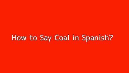 How to say Coal in Spanish