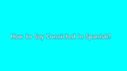 How to say Convicted in Spanish