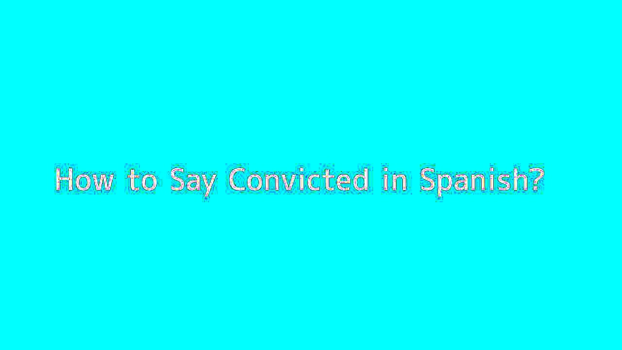 How to say Convicted in Spanish
