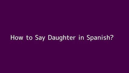 How to say Daughter in Spanish