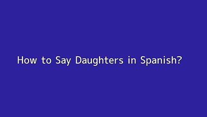 How to say Daughters in Spanish