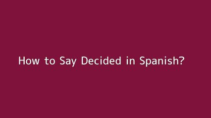 How to say Decided in Spanish