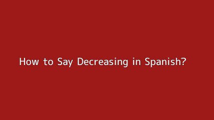 How to say Decreasing in Spanish