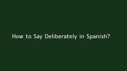 How to say Deliberately in Spanish