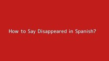How to say Disappeared in Spanish