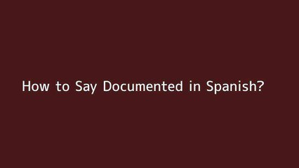 How to say Documented in Spanish