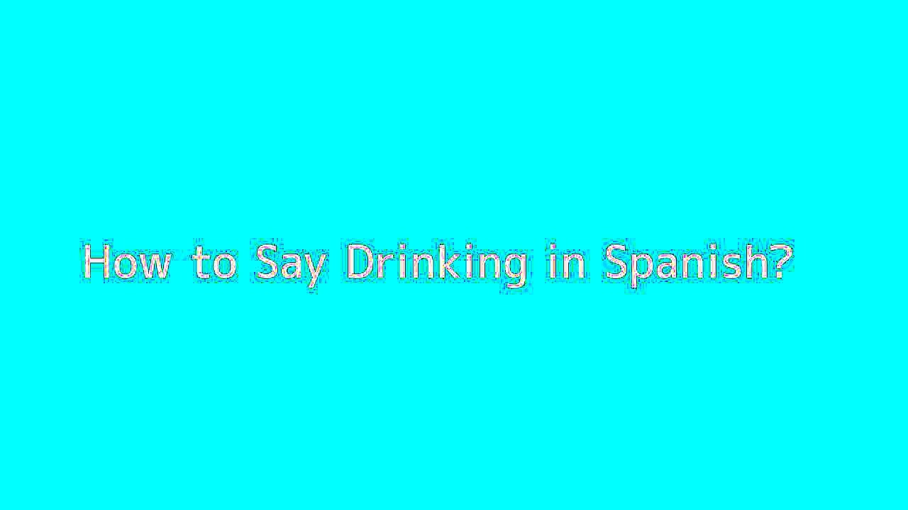How to say Drinking in Spanish