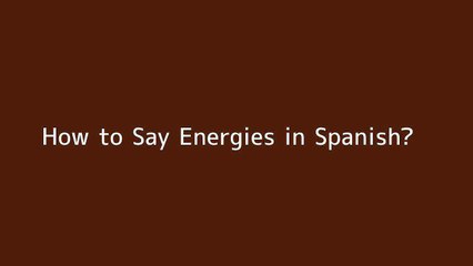 How to say Energies in Spanish