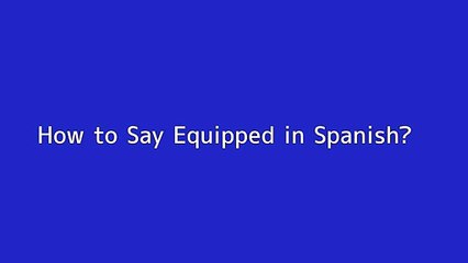 How to say Equipped in Spanish