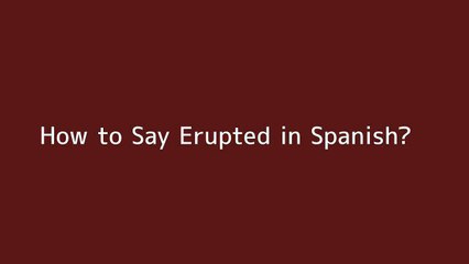 How to say Erupted in Spanish