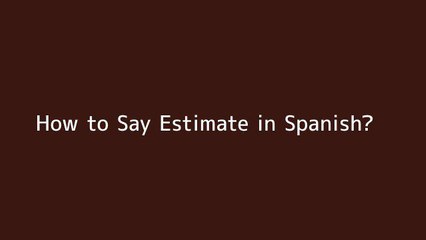 How to say Estimate in Spanish