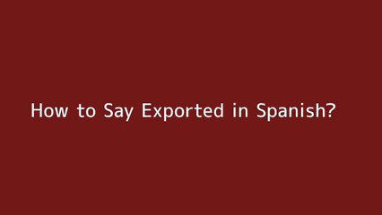 How to say Exported in Spanish