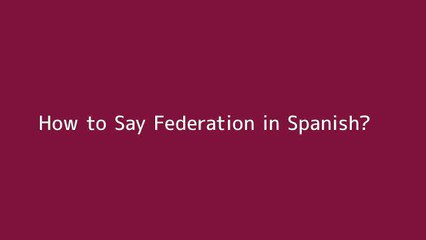 How to say Federation in Spanish