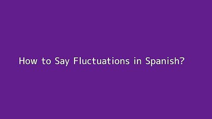 How to say Fluctuations in Spanish