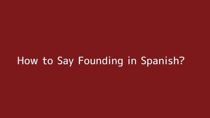 How to say Founding in Spanish
