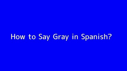 How to say Gray in Spanish