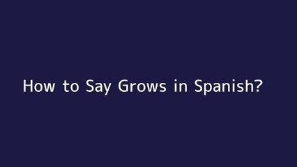 How to say Grows in Spanish