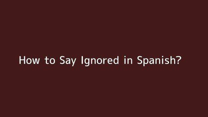How to say Ignored in Spanish
