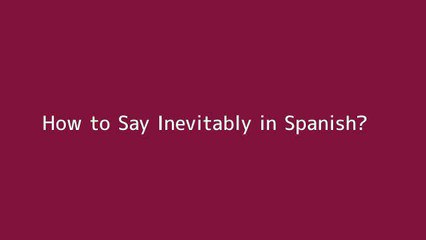 How to say Inevitably in Spanish
