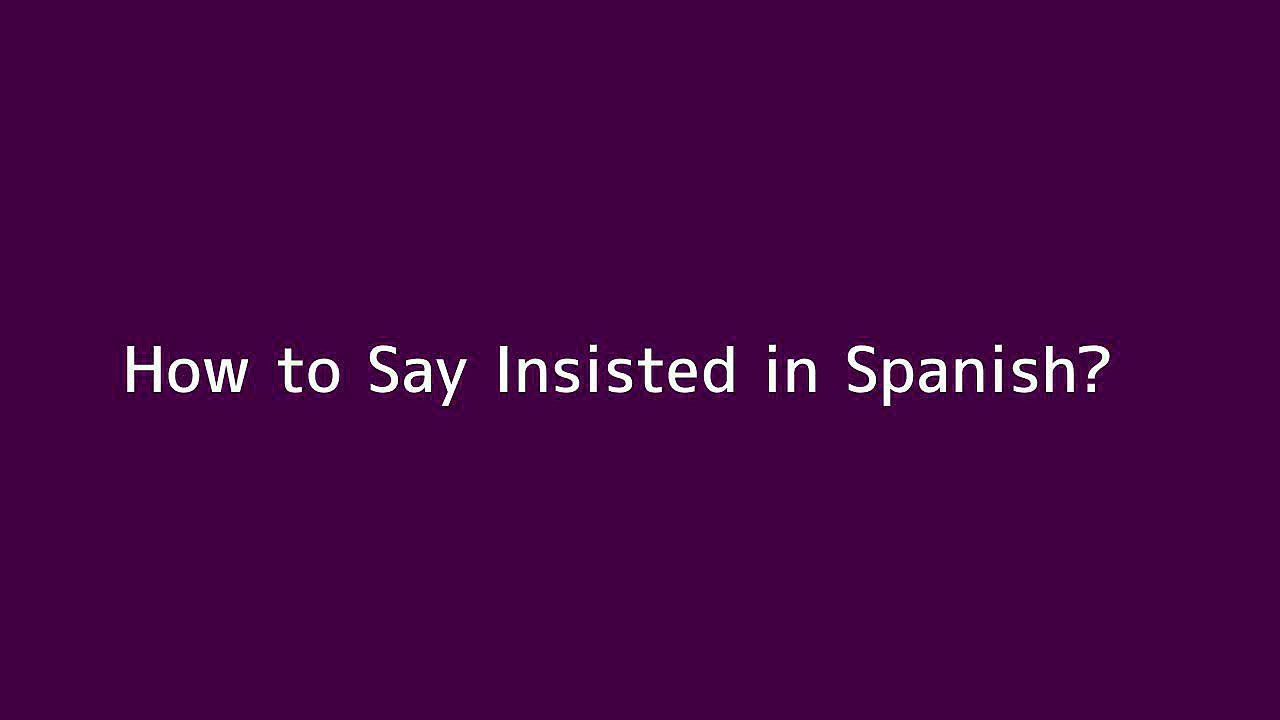 How to say Insisted in Spanish