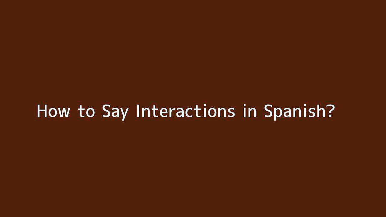How to say Interactions in Spanish