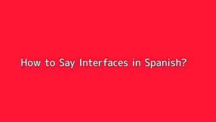 How to say Interfaces in Spanish