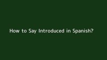 How to say Introduced in Spanish