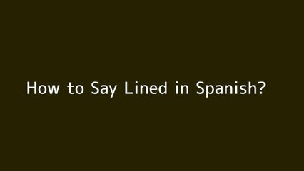 How to say Lined in Spanish