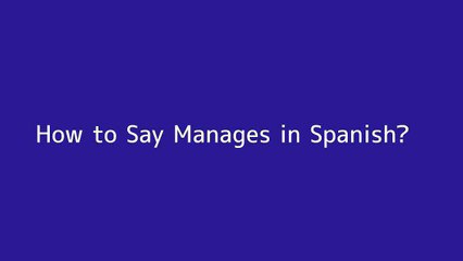 How to say Manages in Spanish