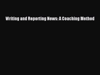 Read Writing and Reporting News: A Coaching Method Ebook Online