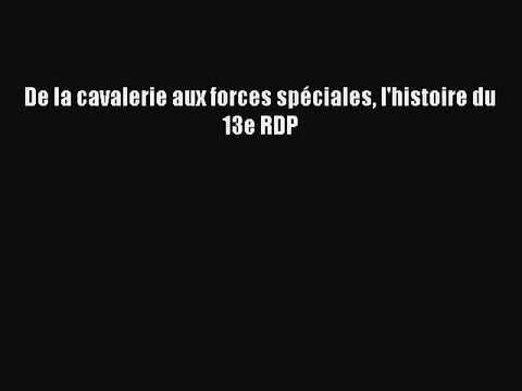 [PDF Download] De la cavalerie aux forces spéciales l'histoire du 13e RDP [Download] Full Ebook