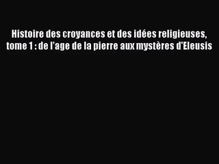 [PDF Download] Histoire des croyances et des idées religieuses tome 1 : de l'age de la pierre